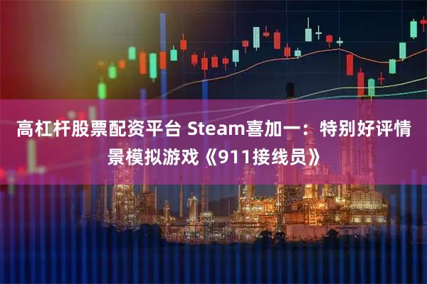 高杠杆股票配资平台 Steam喜加一：特别好评情景模拟游戏《911接线员》