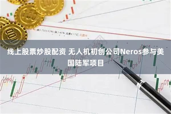 线上股票炒股配资 无人机初创公司Neros参与美国陆军项目
