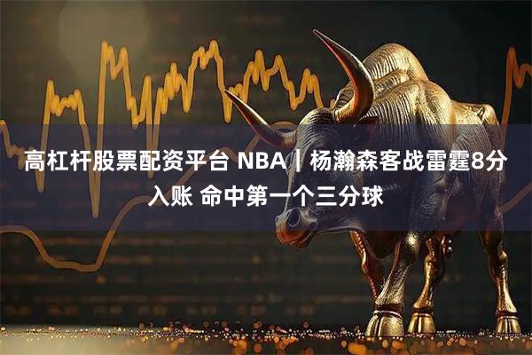 高杠杆股票配资平台 NBA｜杨瀚森客战雷霆8分入账 命中第一个三分球