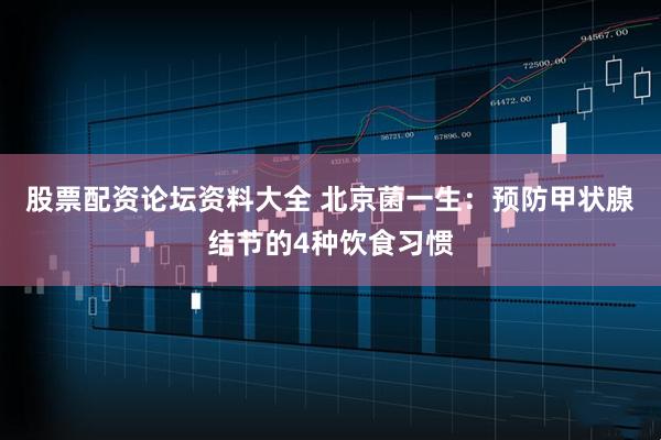 股票配资论坛资料大全 北京菌一生：预防甲状腺结节的4种饮食习惯
