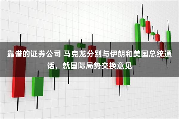 靠谱的证券公司 马克龙分别与伊朗和美国总统通话，就国际局势交换意见