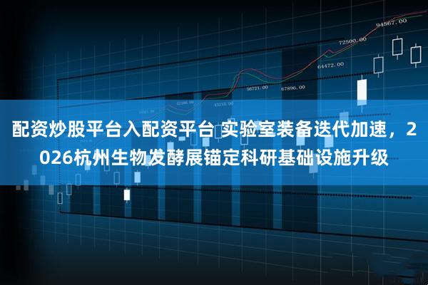 配资炒股平台入配资平台 实验室装备迭代加速，2026杭州生物发酵展锚定科研基础设施升级