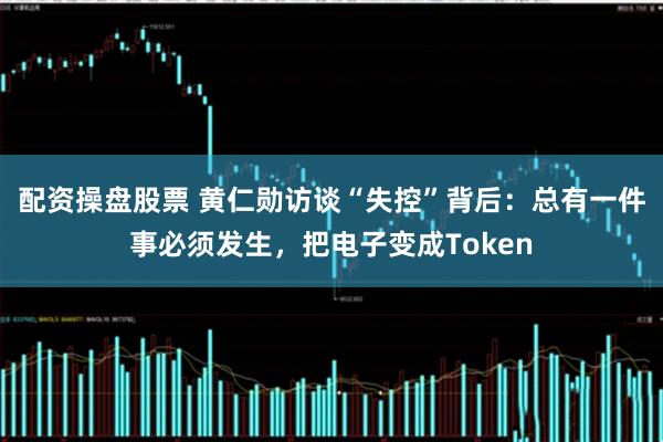 配资操盘股票 黄仁勋访谈“失控”背后：总有一件事必须发生，把电子变成Token