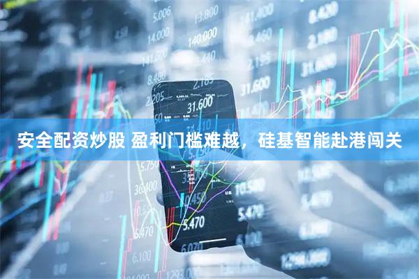 安全配资炒股 盈利门槛难越，硅基智能赴港闯关