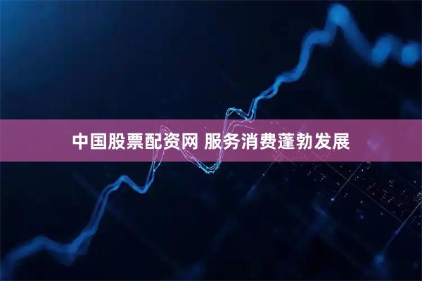 中国股票配资网 服务消费蓬勃发展