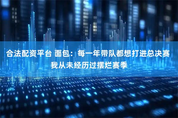 合法配资平台 面包：每一年带队都想打进总决赛 我从未经历过摆烂赛季