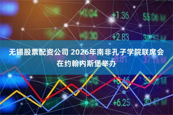 无锡股票配资公司 2026年南非孔子学院联席会在约翰内斯堡举办